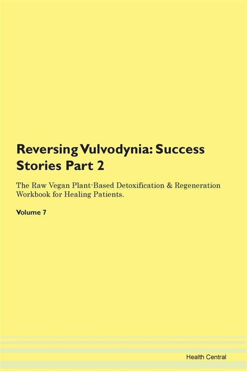 Reversing Vulvodynia: Success Stories Part 2 The Raw Vegan Plant-Based Detoxification & Regeneration Workbook for Healing Patients. Volume 7 (Paperback)