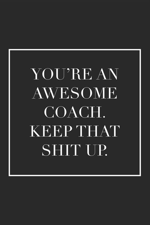 Youre an Awesome Coach. Keep That Shit Up: Blank Lined Notebook. Funny appreciation gift for women or men, thank you or retirement idea for any sport (Paperback)