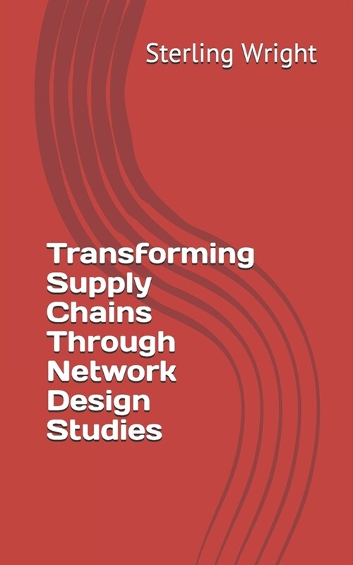 Transforming Supply Chains Through Network Design Studies (Paperback)