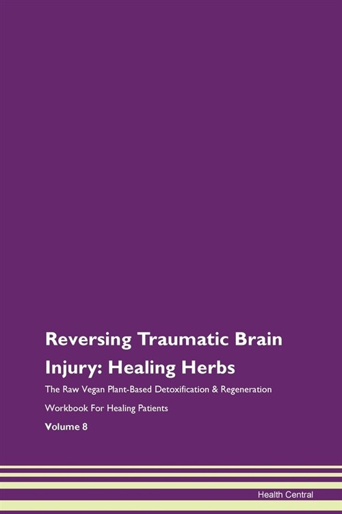 Reversing Traumatic Brain Injury: Healing Herbs The Raw Vegan Plant-Based Detoxification & Regeneration Workbook For Healing Patients Volume 8 (Paperback)