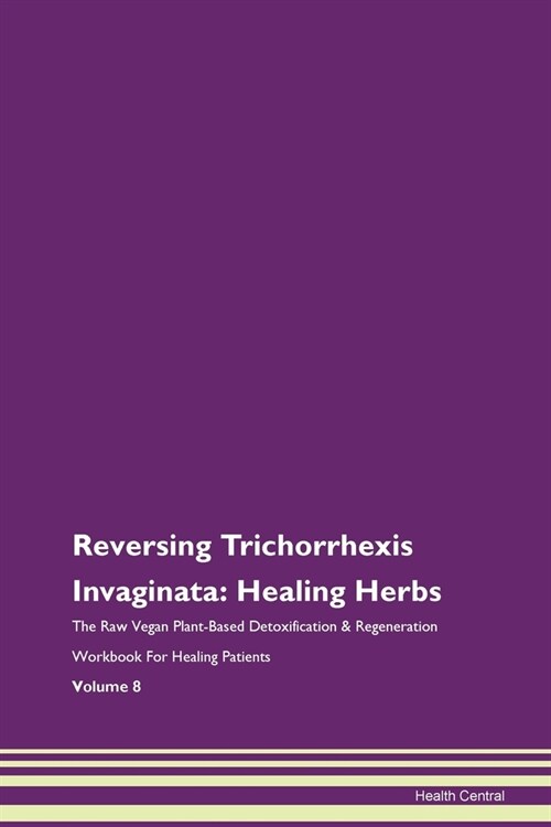 Reversing Trichorrhexis Invaginata: Healing Herbs The Raw Vegan Plant-Based Detoxification & Regeneration Workbook For Healing Patients Volume 8 (Paperback)