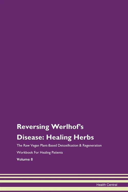 Reversing Werlhofs Disease: Healing Herbs The Raw Vegan Plant-Based Detoxification & Regeneration Workbook For Healing Patients Volume 8 (Paperback)