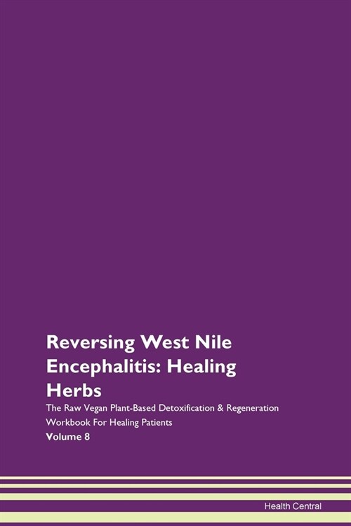 Reversing West Nile Encephalitis: Healing Herbs The Raw Vegan Plant-Based Detoxification & Regeneration Workbook For Healing Patients Volume 8 (Paperback)