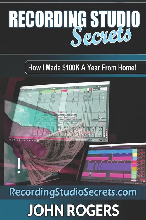 Recording Studio Secrets: How To Make Big Money From Home! (Paperback)