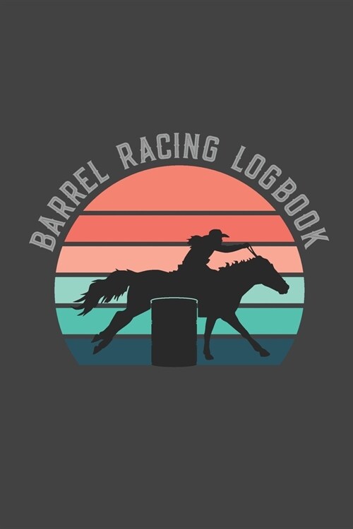 Barrel Racing Logbook: Barrel Racer Tracker - Horse Lovers Log Book - Pole Bending Diary for Rodeo Cowgirls (Paperback)