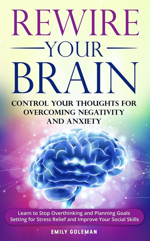 Rewire Your Brain: Control Your Thoughts for Overcoming Negativity and Anxiety. Learn to Stop Overthinking and Start Planning Goals Setti (Paperback)