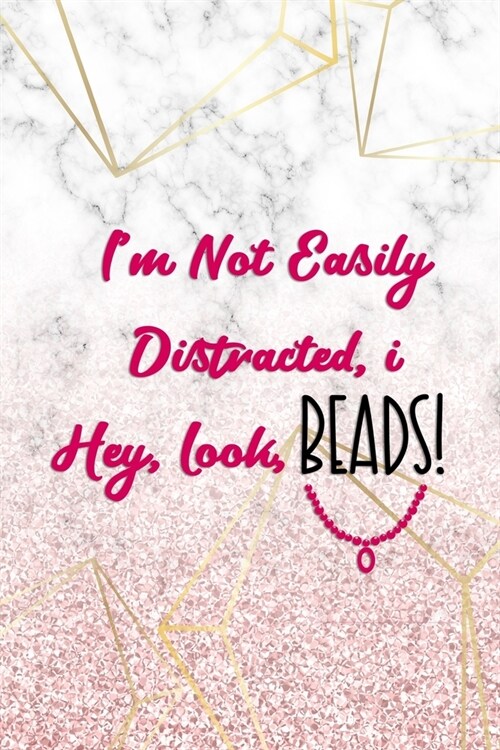 Im Not Easily Distracted, I... Hey, Look, Beads!: Beadwork Notebook Journal Composition Blank Lined Diary Notepad 120 Pages Paperback Marble (Paperback)