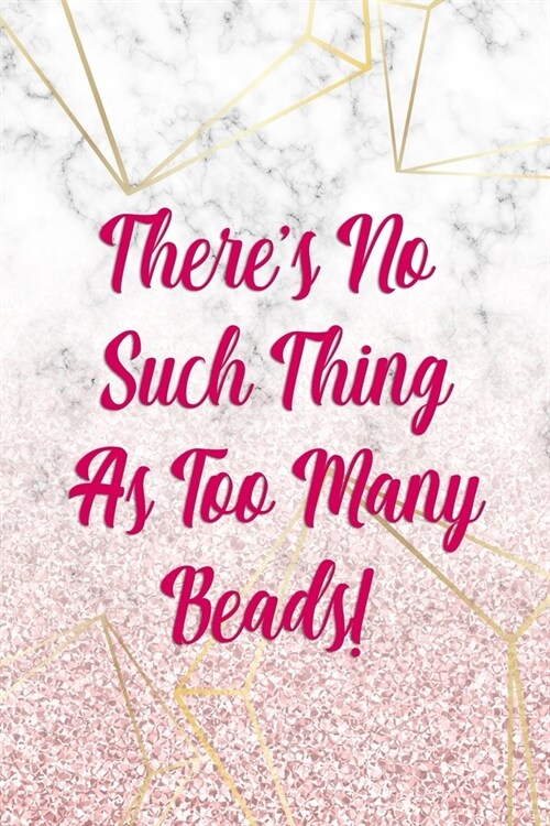 Theres No Such Thing As Too Many Beads!: Beadwork Notebook Journal Composition Blank Lined Diary Notepad 120 Pages Paperback Marble (Paperback)