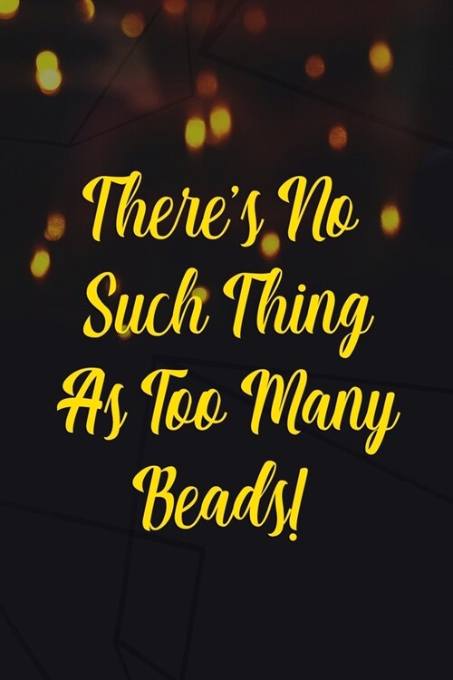 Theres No Such Thing As Too Many Beads!: Beadwork Notebook Journal Composition Blank Lined Diary Notepad 120 Pages Paperback Black (Paperback)