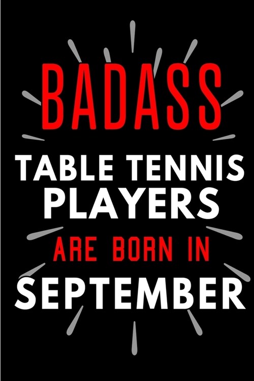 Badass Table Tennis Players Are Born In September: Blank Lined Funny Journal Notebook Diary as Birthday, Welcome, Farewell, Appreciation, Thank You, C (Paperback)