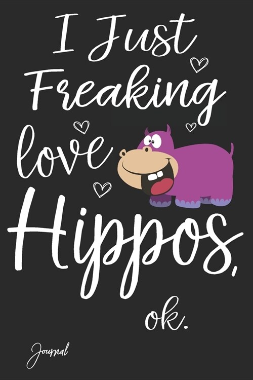 I Just Freaking Love Hippos Ok Journal: 110 Blank Lined Pages - 6 x 9 Notebook With Funny Hippo Print On The Cover (Paperback)