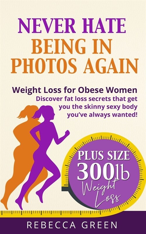 Weight Loss For Obese Women: Never Hate Being in Photos Again! - Discover the Fat Loss Secrets that Get You the Skinny Sexy Body Youve Always Want (Paperback)
