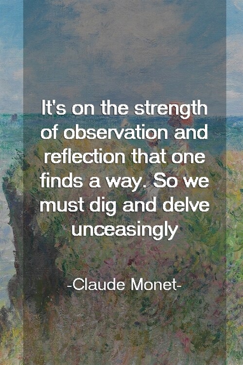 Its On The Strength Of Observation And Reflection That One Finds A Way. So We Must Dig And Delve Unceasingly. Claude Monet: Monet Notebook Journal Co (Paperback)
