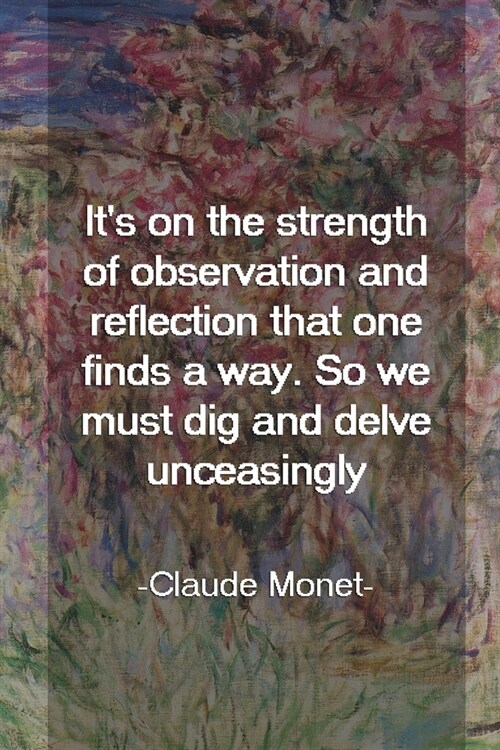 Its On The Strength Of Observation And Reflection That One Finds A Way. So We Must Dig And Delve Unceasingly. Claude Monet: Monet Notebook Journal Co (Paperback)
