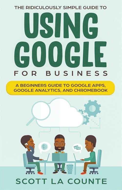 The Ridiculously Simple Guide to Using Google for Business: A Beginners Guide to Google Apps, Google Analytics, and Chromebook (Paperback)
