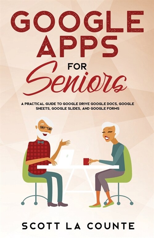 Google Apps for Seniors: A Practical Guide to Google Drive Google Docs, Google Sheets, Google Slides, and Google Forms (Paperback)
