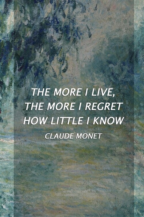 The More I Live, The More I Regret How Little I Know: Monet Notebook Journal Composition Blank Lined Diary Notepad 120 Pages Paperback Green (Paperback)