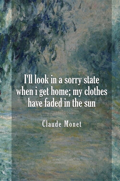 Ill Look In A Sorry State When I Get Home; My Clothes Have Faded In The Sun: Monet Notebook Journal Composition Blank Lined Diary Notepad 120 Pages P (Paperback)