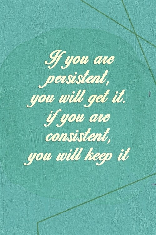 If You Are Persistent, You Will Get It. If You Are Consistent, You Will Keep It: Marketing Notebook Journal Composition Blank Lined Diary Notepad 120 (Paperback)