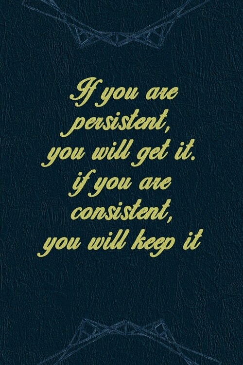 If You Are Persistent, You Will Get It. If You Are Consistent, You Will Keep It: Marketing Notebook Journal Composition Blank Lined Diary Notepad 120 (Paperback)