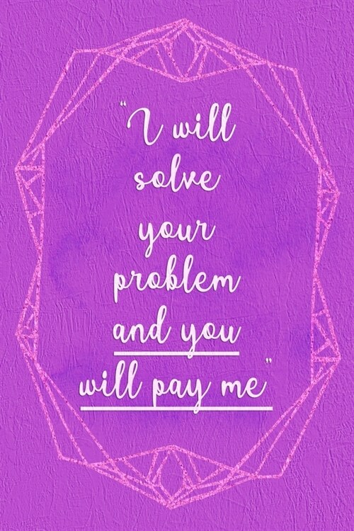 I Will Solve Your Problem And You Will Pay Me: Marketing Notebook Journal Composition Blank Lined Diary Notepad 120 Pages Paperback Purple (Paperback)