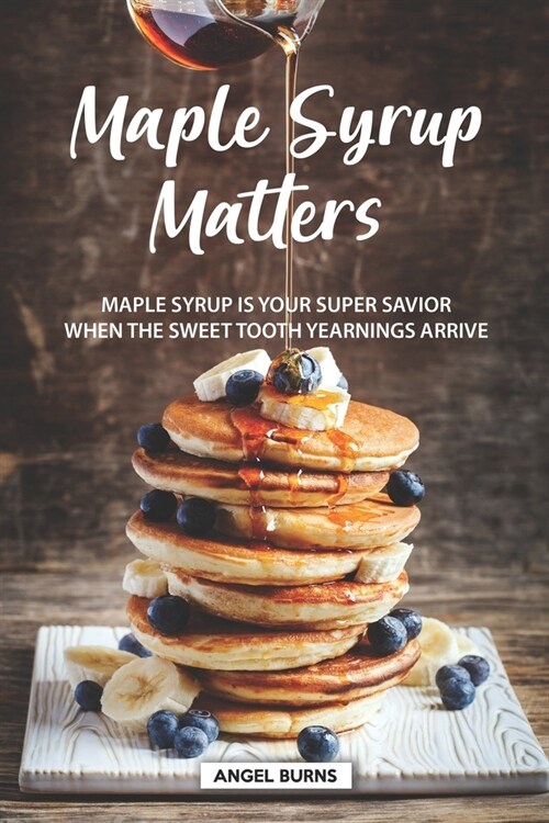 Maple Syrup Matters: Maple Syrup is your Super Savior When the Sweet Tooth Yearnings Arrive (Paperback)