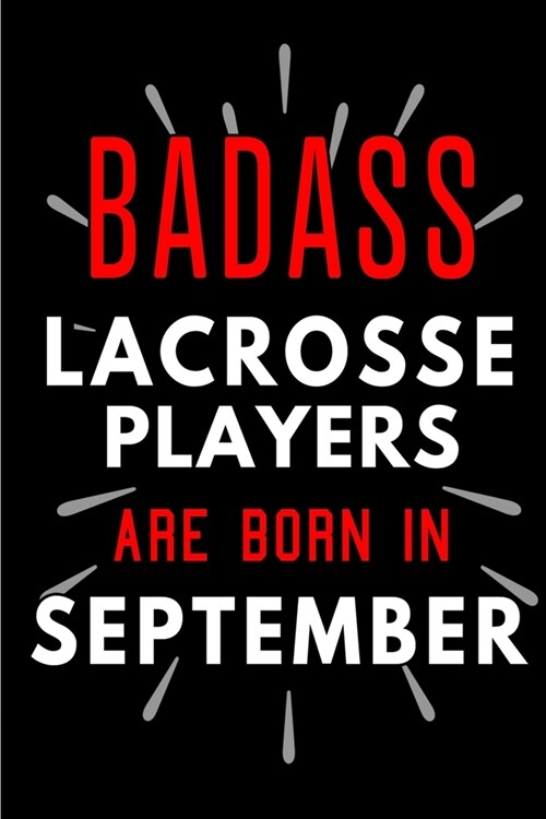 Badass Lacrosse Players Are Born In September: Blank Lined Funny Journal Notebooks Diary as Birthday, Welcome, Farewell, Appreciation, Thank You, Chri (Paperback)