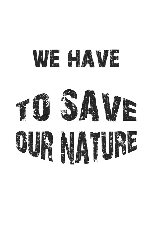 We have to save our nature: Monatsplaner, Termin-Kalender - Geschenk-Idee f? Natur-Sch?zer & Umwelt-Aktivisten - A5 - 120 Seiten (Paperback)