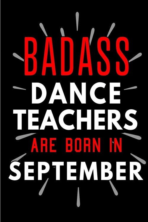 Badass Dance Teachers Are Born In September: Blank Lined Funny Journal Notebooks Diary as Birthday, Welcome, Farewell, Appreciation, Thank You, Christ (Paperback)