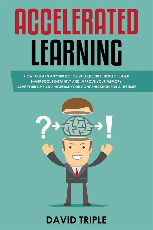 Accelerated Learning: How to Learn Any Subject or Skill Quickly, Develop Laser Sharp Focus Instantly and Improve your Memory. Save your TIME (Paperback)