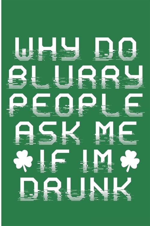 Why Do Blurry People Ask Me If Im Drunk: Funny Drunk Clover Notebook/Journal (6 X 9) (Paperback)