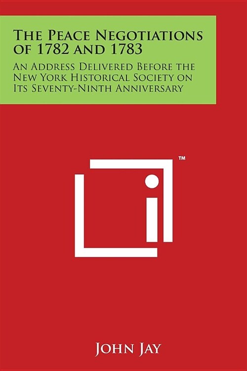 The Peace Negotiations of 1782 and 1783: An Address Delivered Before the New York Historical Society on Its Seventy-Ninth Anniversary (Paperback)