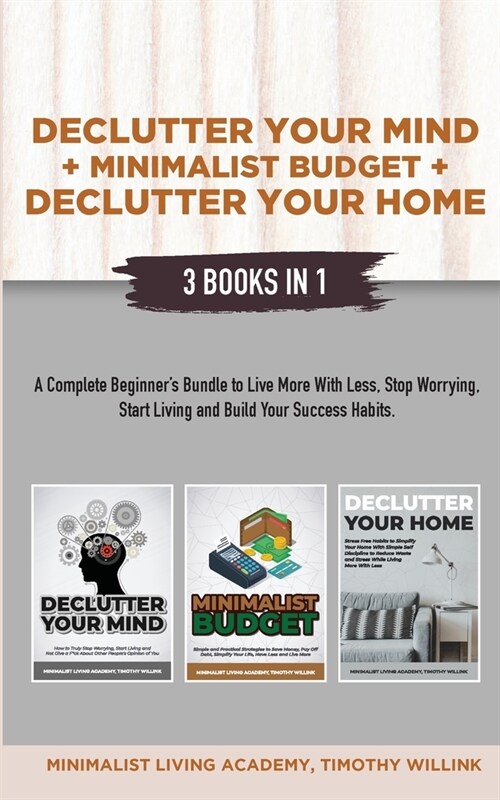 Declutter Your Mind + Minimalist Budget + Declutter Your Home: 3 Books in 1: A Complete Beginners Bundle to Live More with Less, Stop Worrying, Start (Paperback)