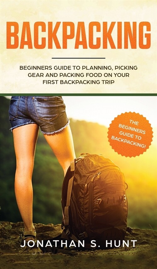 Backpacking: Beginners Guide to Planning, Picking Gear and Packing Food on Your First Backpacking Trip (Hardcover)