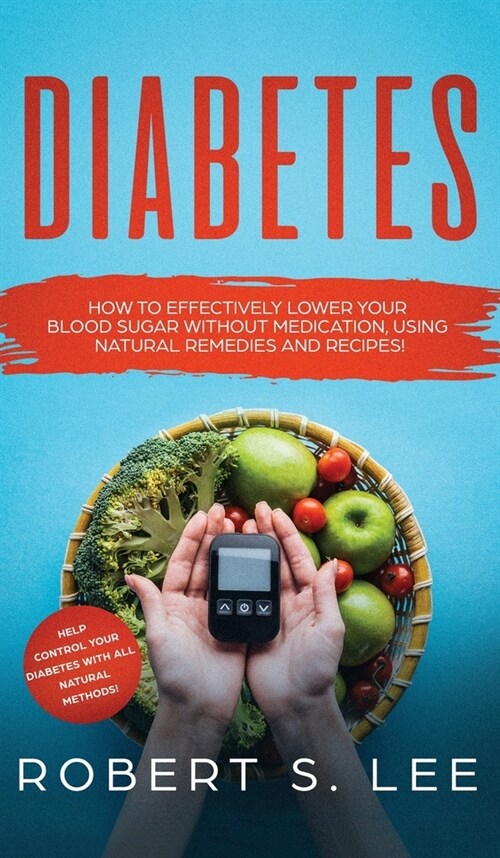 Diabetes: How to Effectively Lower Your Blood Sugar Without Medication, Using Natural Remedies and Recipes! (Hardcover)