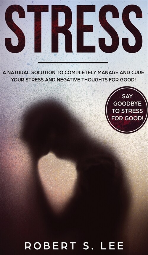 Stress: A Natural Solution to Completely Manage and Cure your Stress and Negative Thoughts for Good! (Hardcover)