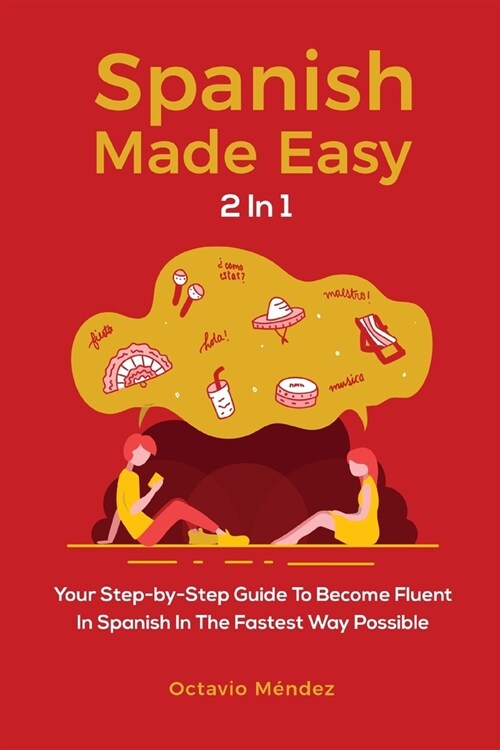 Spanish Made Easy 2 In 1: Your Step-by-Step Guide To Become Fluent In Spanish In The Fastest Way Possible (Paperback)