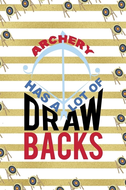 Archery Has A Lot Draw Backs: Archery Notebook Journal Composition Blank Lined Diary Notepad 120 Pages Paperback Gold Stipes (Paperback)