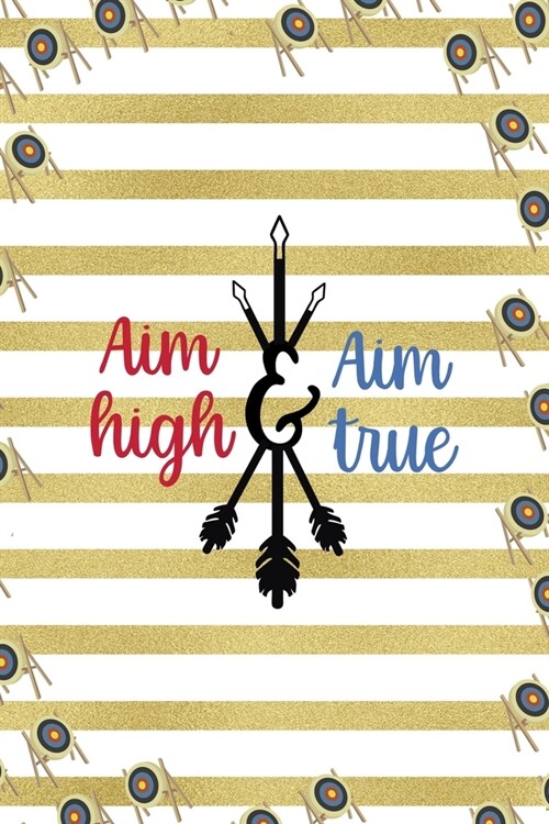 Aim High Aim True: Archery Notebook Journal Composition Blank Lined Diary Notepad 120 Pages Paperback Gold Stipes (Paperback)