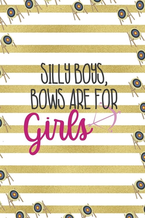Silly Boys, Bows Are For Girls: Archery Notebook Journal Composition Blank Lined Diary Notepad 120 Pages Paperback Gold Stipes (Paperback)