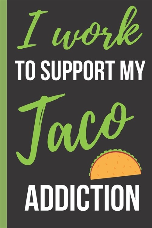 I Work To Support My Taco Addiction: Funny Novelty Gift for Taco Lovers - Small Lined Notebook/Journal 6 x 9 for Notes, To Do Lists and Creative Wri (Paperback)