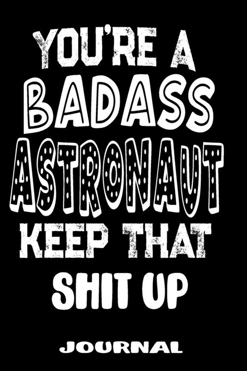 Youre A Badass Astronaut Keep That Shit Up: Blank Lined Journal To Write in - Funny Gifts For Astronaut (Paperback)