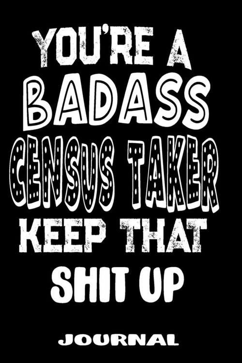 Youre A Badass Census Taker Keep That Shit Up: Blank Lined Journal To Write in - Funny Gifts For Census Taker (Paperback)