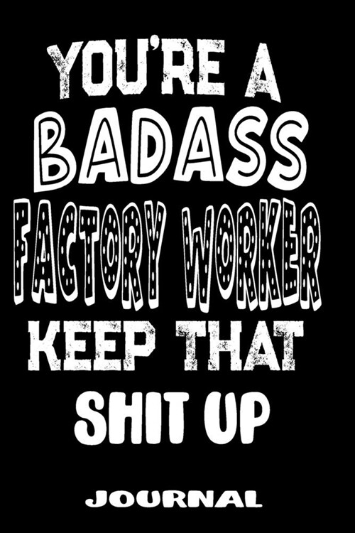 Youre A Badass Factory Worker Keep That Shit Up: Blank Lined Journal To Write in - Funny Gifts For Factory Worker (Paperback)