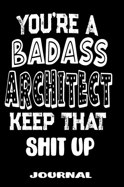 Youre A Badass Architect Keep That Shit Up: Blank Lined Journal To Write in - Funny Gifts For Architect (Paperback)