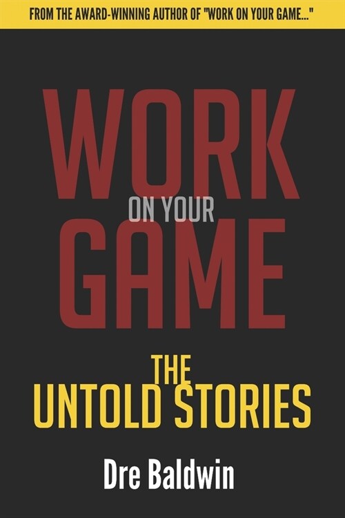 Work On Your Game: The Untold Stories: Everything That Didnt Make The Book -- But They MADE The Book (Paperback)