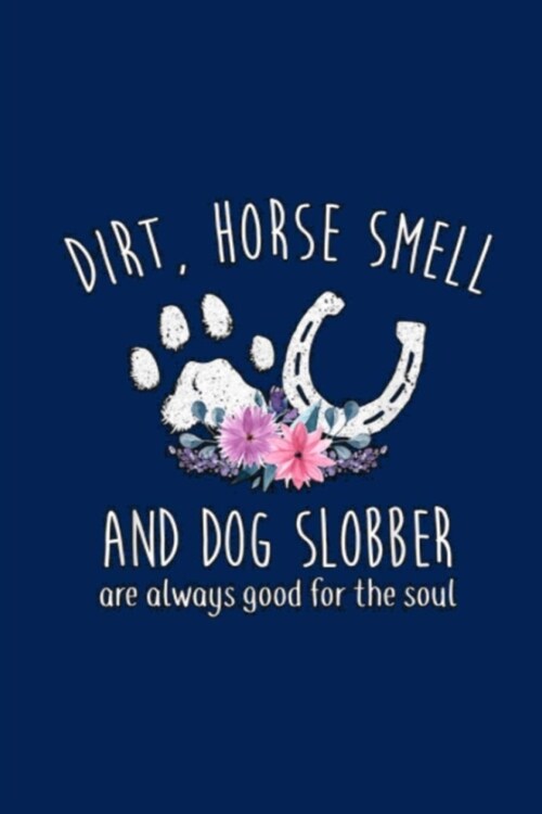 DIRT, HORSE SMELL AND DOG SLOBBER are always good for the soul: Lined Notebook, 110 Pages -Fun and Inspirational Quote on Navy Blue Matte Soft Cover, (Paperback)