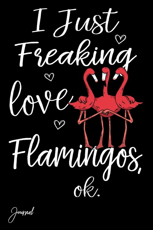 I Just Freaking Love Flamingos Ok Journal: 110 Blank Lined Pages - 6 x 9 Notebook With Cute 3 Flamingos Print On The Cover (Paperback)