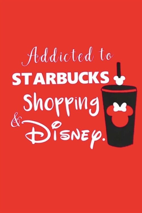 Addicted to STARBUCKS Shopping & DISNEY.: Lined Notebook, 110 Pages -Fun Cute Quote on Red Matte Soft Cover, 6X9 inch Journal for girls women teens gr (Paperback)