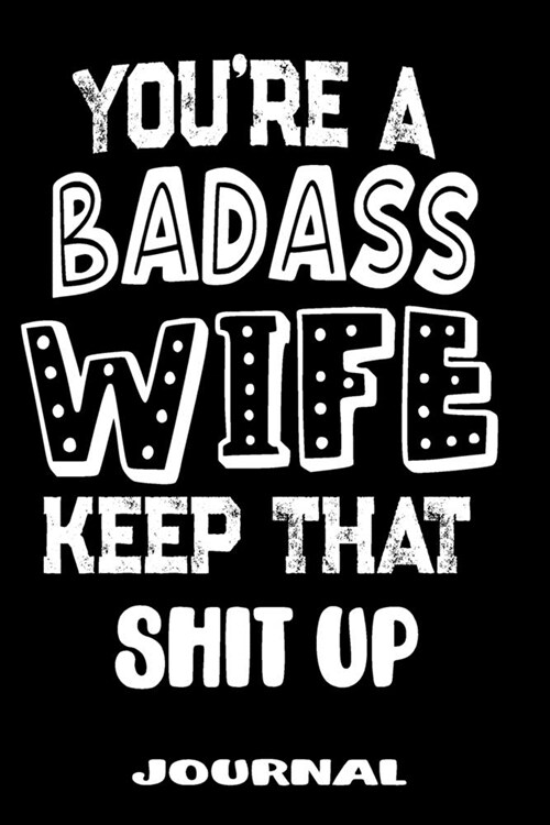 Youre A Badass Wife Keep That Shit Up: Blank Lined Journal To Write in - Funny Gifts For Wife (Paperback)